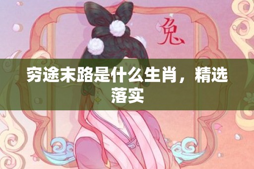 穷途末路是什么生肖，精选落实