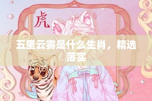 五里云雾是什么生肖，精选落实