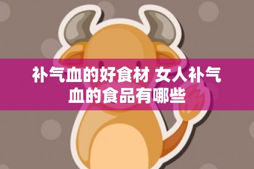 补气血的好食材 女人补气血的食品有哪些
