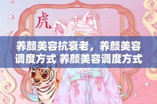 养颜美容抗衰老，养颜美容调度方式 养颜美容调度方式
