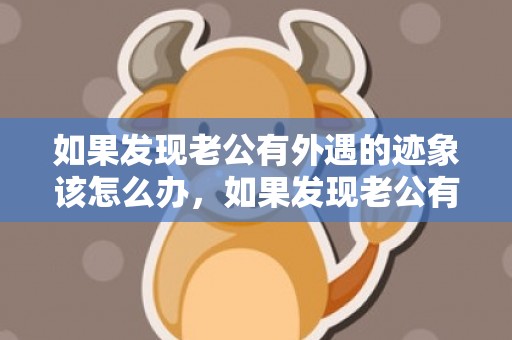 如果发现老公有外遇的迹象该怎么办，如果发现老公有外遇要告诉婆婆吗