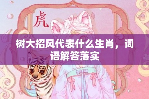 树大招风代表什么生肖，词语解答落实