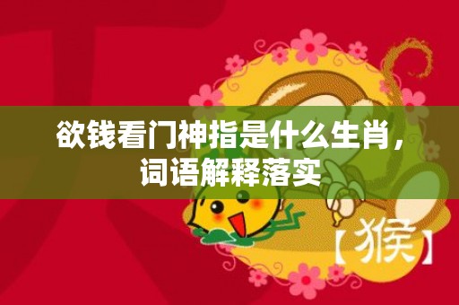 欲钱看门神指是什么生肖，词语解释落实