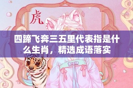 四蹄飞奔三五里代表指是什么生肖，精选成语落实