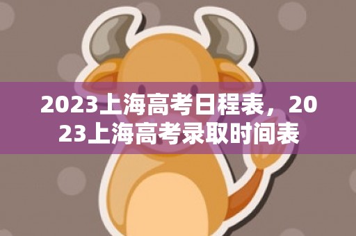 2023上海高考日程表，2023上海高考录取时间表