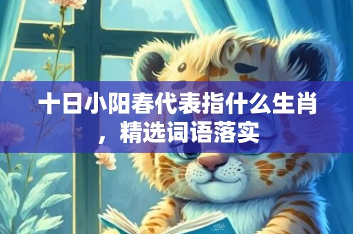 十日小阳春代表指什么生肖，精选词语落实