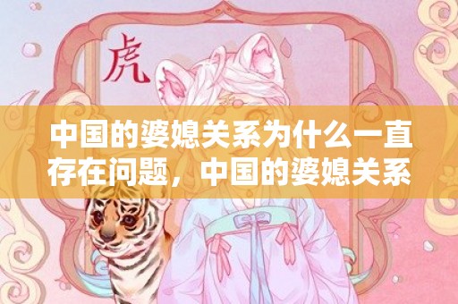 中国的婆媳关系为什么一直存在问题，中国的婆媳关系为什么如此糟糕，中国婆媳关系概率