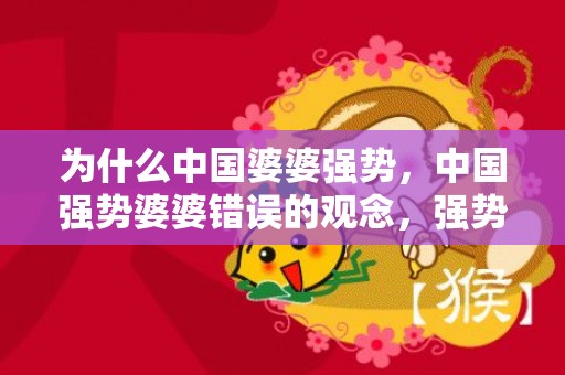 为什么中国婆婆强势，中国强势婆婆错误的观念，强势的婆婆没有好下场