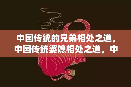 中国传统的兄弟相处之道，中国传统婆媳相处之道，中国婆媳关系