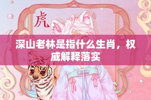 深山老林是指什么生肖，权威解释落实