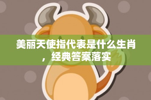 美丽天使指代表是什么生肖，经典答案落实