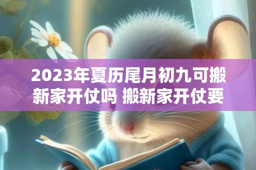 2023年夏历尾月初九可搬新家开仗吗 搬新家开仗要选日子吗
