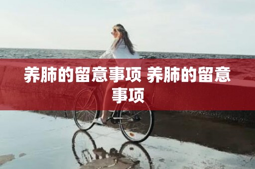 养肺的留意事项 养肺的留意事项
