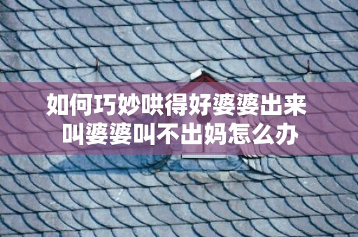 如何巧妙哄得好婆婆出来 叫婆婆叫不出妈怎么办