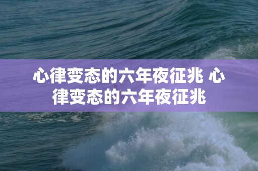 心律变态的六年夜征兆 心律变态的六年夜征兆