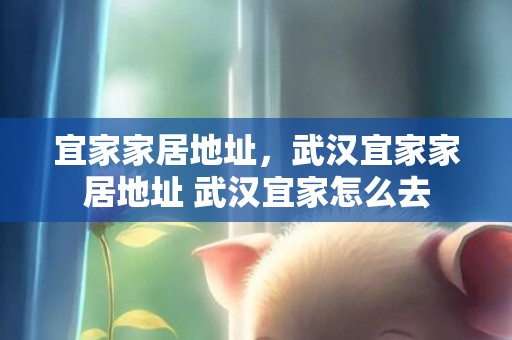 宜家家居地址，武汉宜家家居地址 武汉宜家怎么去
