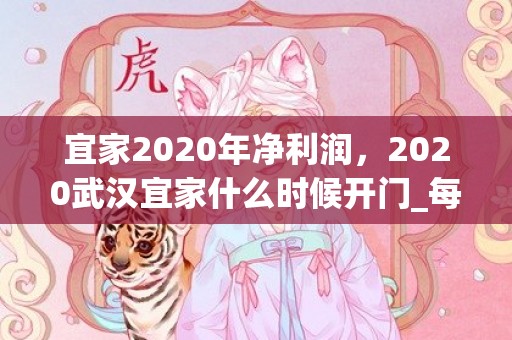 宜家2020年净利润，2020武汉宜家什么时候开门_每日营业时间