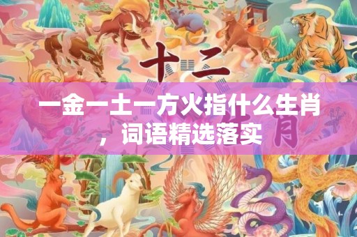一金一土一方火指什么生肖，词语精选落实