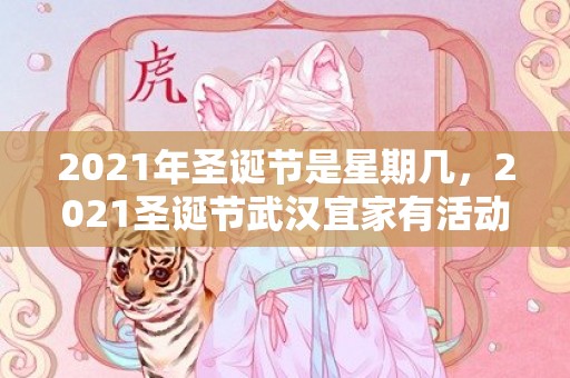 2021年圣诞节是星期几，2021圣诞节武汉宜家有活动吗