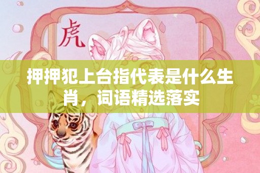 押押犯上台指代表是什么生肖，词语精选落实