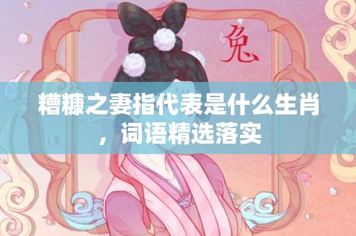 糟糠之妻指代表是什么生肖，词语精选落实