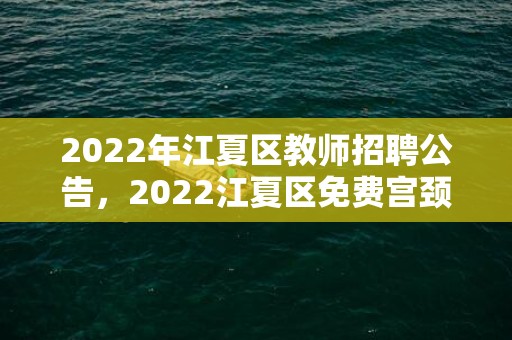 2022年江夏区教师招聘公告，2022江夏区免费宫颈癌筛查地点及电话