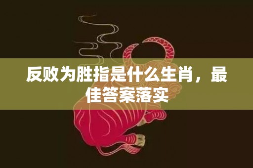 反败为胜指是什么生肖，最佳答案落实