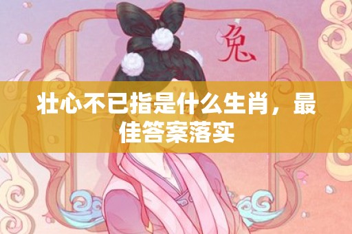 壮心不已指是什么生肖，最佳答案落实