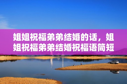 姐姐祝福弟弟结婚的话，姐姐祝福弟弟结婚祝福语简短精辟语句 生日祝福语简短8字