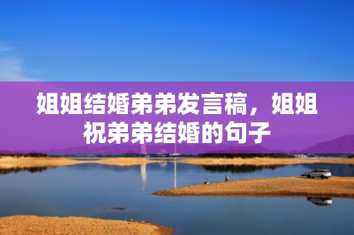 姐姐结婚弟弟发言稿，姐姐祝弟弟结婚的句子