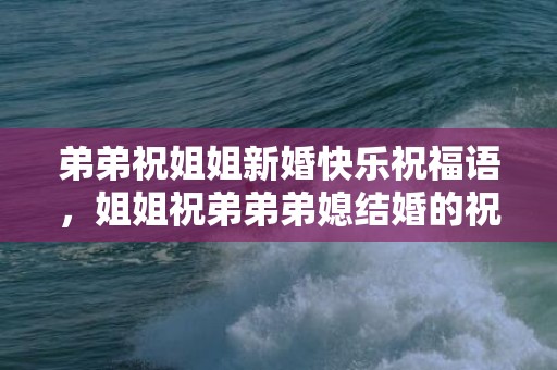 弟弟祝姐姐新婚快乐祝福语，姐姐祝弟弟弟媳结婚的祝福语怎么写？姐对弟结婚祝福语唯美