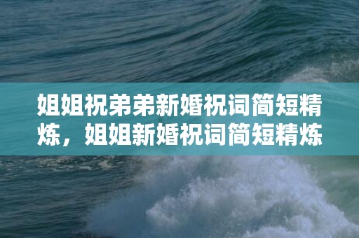 姐姐祝弟弟新婚祝词简短精炼，姐姐新婚祝词简短精炼怎么写的好看？新婚致辞简短