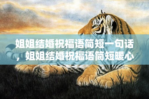 姐姐结婚祝福语简短一句话，姐姐结婚祝福语简短暖心？最简单的祝福语一句话