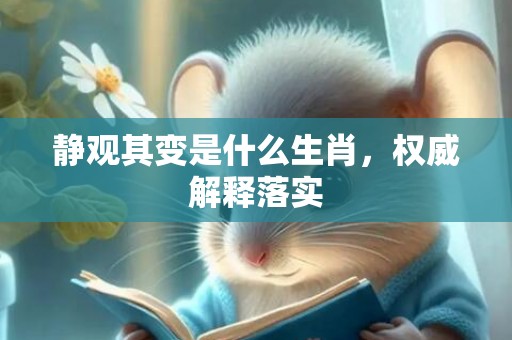 静观其变是什么生肖，权威解释落实