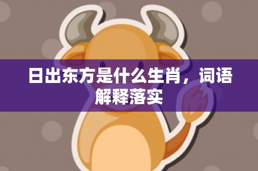 日出东方是什么生肖，词语解释落实
