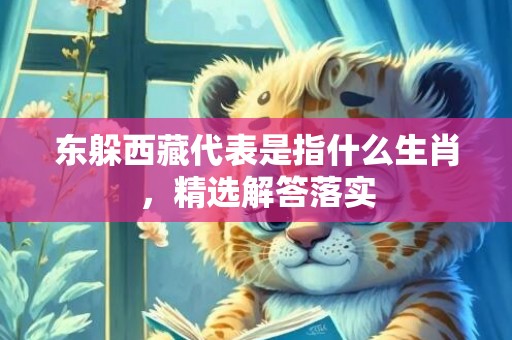 东躲西藏代表是指什么生肖，精选解答落实