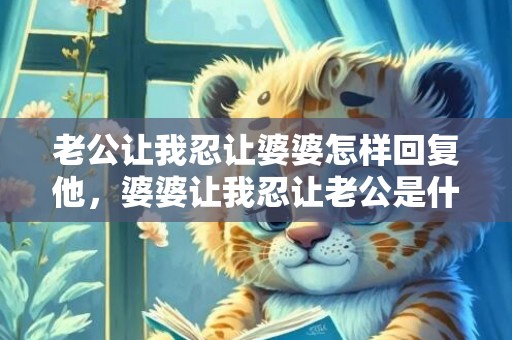 老公让我忍让婆婆怎样回复他，婆婆让我忍让老公是什么意思 婆婆不讲理,老公还向着婆婆怎么办