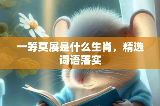 一筹莫展是什么生肖，精选词语落实
