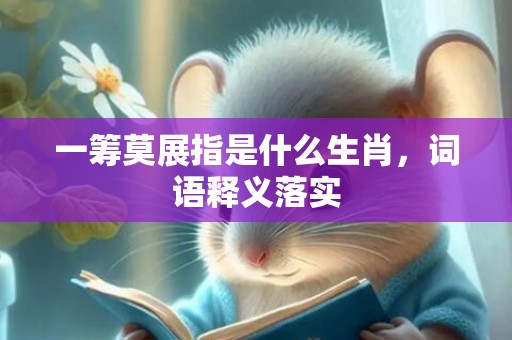一筹莫展指是什么生肖，词语释义落实