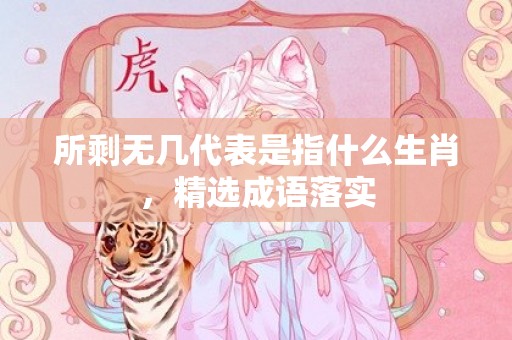 所剩无几代表是指什么生肖，精选成语落实