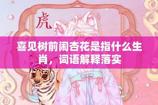 喜见树前闹杏花是指什么生肖，词语解释落实
