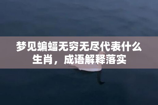 梦见蝙蝠无穷无尽代表什么生肖，成语解释落实