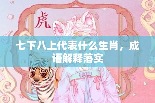 七下八上代表什么生肖，成语解释落实