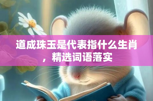 道成珠玉是代表指什么生肖，精选词语落实
