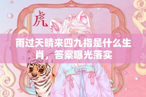 雨过天晴来四九指是什么生肖，答案曝光落实