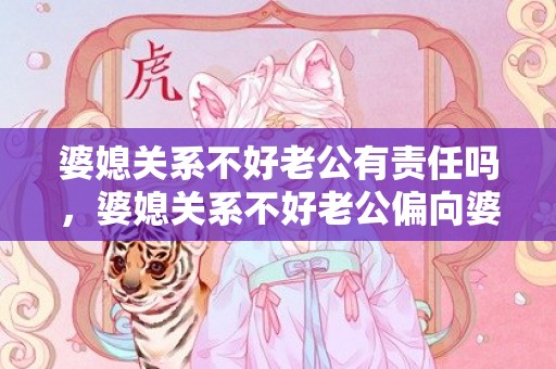 婆媳关系不好老公有责任吗，婆媳关系不好老公偏向婆婆的说说怎么写