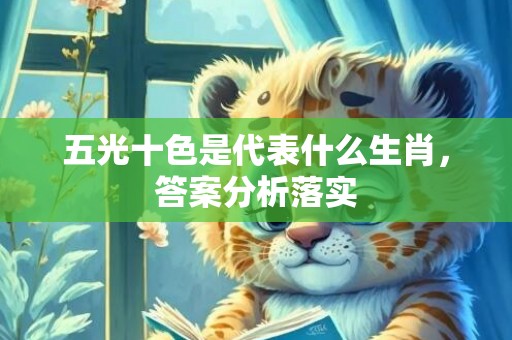 五光十色是代表什么生肖，答案分析落实
