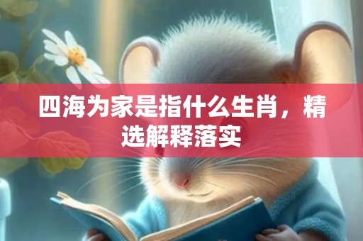 四海为家是指什么生肖，精选解释落实
