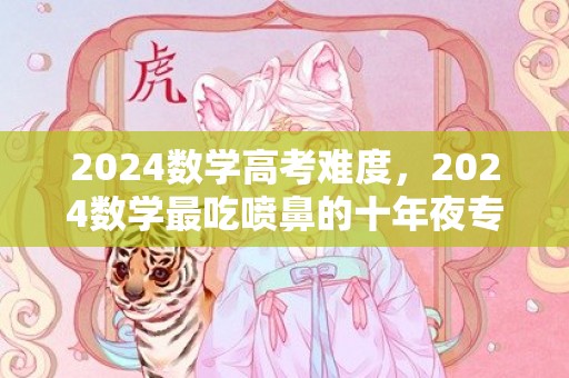 2024数学高考难度，2024数学最吃喷鼻的十年夜专业 什么专业远景好