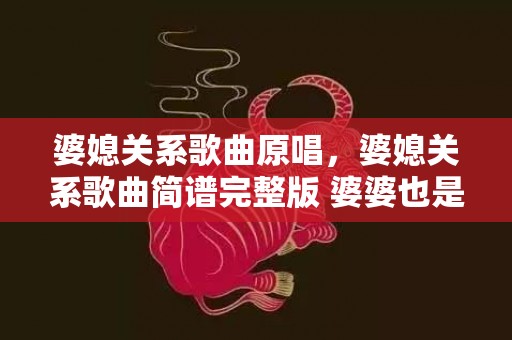 婆媳关系歌曲原唱，婆媳关系歌曲简谱完整版 婆婆也是妈简谱教唱视频